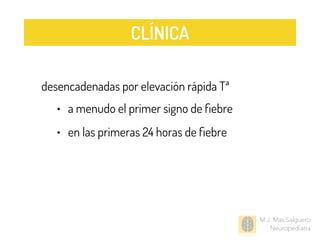 desencadenadas por elevación rápida Tª
• a menudo el primer signo de ﬁebre
• en las primeras 24 horas de ﬁebre
M.J. Mas Salguero
Neuropediatra
CLÍNICA
 