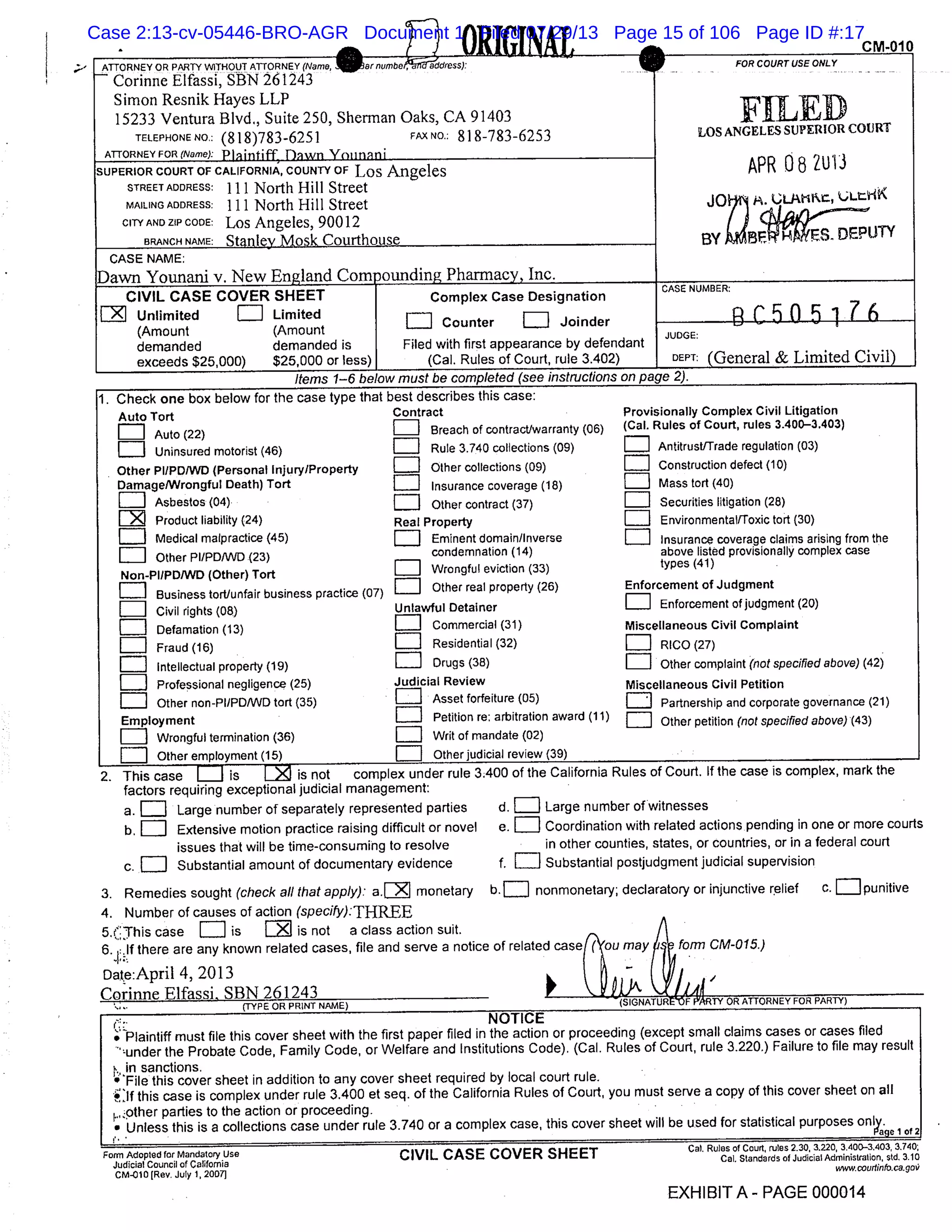 ATTORNEY OR PARTY WITHOUT ATTORNEY (Name, War numbealrd address):
E Corinne Elfassi, SBN 261243
Simon Resnik Hayes LLP
15233 Ventura Blvd., Suite 250, Sherman Oaks, CA 91403
TELEPHONE NO.: (818)783-6251 FAX NO.: 818-783-6253
ATTORNEY FOR (Name): Plaintiff flawn Ytinni
SUPERIOR COURT OF CALIFORNIA, COUNTY OF Los Angeles
STREET ADDRESS: 111 North Hill Street
MAILING ADDRESS: 111 North Hill Street
CITYANDZIPCODE: Los Angeles, 90012
BRANCH NAME: Sthnlev Mosk Courthouse
FOR COURT USE ONLY
FILEDLOS ANGELES SUPERIOR COURT
APR 08 2u13
J01$1 M. eutit,
BY rr-S. DEPUTY
CASE NAME:
)awn Younani v. New England Compounding Pharmacy, Inc.
CIVIL CASE COVER SHEET Complex Case Designation
CASE NUMBER:
Unlimited Limited
Counter Joinder B C 5 0 5 1 7(Amount (Amount JUDGE:
demanded demanded is Filed with first appearance by defendant
exceeds $25,000) $25,000 or less) (Cal. Rules of Court, rule 3.402) DEPT: (General & Limited Civil)
Items 1-6 below must be completed (see instructions on page z).
1. Check one box below for the case type that best describes this case:
Auto Tort Contract Provisionally Complex Civil Litigation
Auto (22) Breach of contractlwarrarlty (06) (Cal. Rules of Court, rules 3.400-3.403)
LIII Uninsured motorist (46) LII Rule 3.740 collections (09) Antitrust/Trade regulation (03)
Other Pl/PDIWD (Personal Injury/Property
Death) Tort
Other collections (09) Construction defect (10)
Mass tort (40)Damage/Wrongful Insurance coverage (18)
Asbestos (04) LIII Other contract (37) Securities litigation (28)
F Product liability (24) Real Property Environmental/Toxic tort (30)
[III Medical malpractice (45) Eminent domain/Inverse Insurance coverage claims arising from the
LIII Other PI/PD/WD (23) condemnation (14)
Wrongful eviction (33)
above listed provisionally complex case
types (41)
LIIIII
Non-Pl/PDIWD (Other) Tort
Other real property (26) Enforcement of Judgment
LIIII
Business tort/unfair business practice (07)
Civil rights (08) Unlawful Detainer Li Enforcement of judgment (20)
LIII Defamation (13) LIII Commercial (31) Miscellaneous Civil Complaint
LII Fraud (16) LIII Residential (32) RICO (27)
Li] Intellectual property (19) Li Drugs (38) [III Other complaint (not specified above) (42)
LIII Professional negligence (25) Judicial
Li
Review Miscellaneous Civil Petition
Li Other non-PI/PD/WD tort (35)
LIII
Asset forfeiture (05) LIII Partnership and corporate governance (21)
Employment Petition re: arbitration award (11)
Li Other petition (not specified above) (43)
[1111 Wrongful termination (36) Li Writ of mandate (02)
ri Other employment (15) Li Other judicial review (39)
2. This case [=]is LA is not complex under rule 3400 of the California Rules of Court. If the case is complex, mark the
nonmonetary; declaratory or injunctive relief C. =punitive
4. Number of causes of action (specify): THREE
5.(This case Li is Ll is not a class action suit.
6. 1:lf there are any known related cases, file and serve a notice of related case u may ,(i form CM-015.)
oat lAie:April 4,2013 i WI. ii
PRIN1 EY
Plaintiff must file this cover sheet with the first paper filed in the action or proceeding (except small claims cases or cases filed
’under the Probate Code, Family Code, or Welfare and Institutions Code). (Cal. Rules of Court, rule 3.220.) Failure to file may result
, in sanctions.
File this cover sheet in addition to any cover sheet required by local court rule.
,lf this case is complex under rule 3.400 et seq. of the California Rules of Court, you must serve a copy of this cover sheet on all
L.pther parties to the action or proceeding.
Unless this is a collections case under rule 3.740 or a complex case, this cover sheet will be used for statistical purposes only.
Parse 1 of 2
d.Li Large number of witnesses
e.Li Coordination with related actions pending in one or more courts
in other counties, states, or countries, or in a federal court
f. LIII Substantial postjudgment judicial supervision
Form Adopted for Mandatory Use CIVIL CASE COVER SHEET - - - Cal. Rules of Court, rules 2.30, 3.220, 3.400-3.403,3.740,
Cal. Standards of Judicial Administration, std. 3.10
Judicial Council of California
CM-010 [Rev. July 1. 200-11
w.courtinfo.ca .goi?
EXHIBIT A- PAGE 000014
factors requiring exceptional judicial management:
a.Li Large number of separately represented parties
b. LIII Extensive motion practice raising difficult or novel
issues that will be time-consuming to resolve
c.LIII Substantial amount of documentary evidence
3. .Remedies o (check all that apply) a.LZI monetaryRemedies .apply):
Case 2:13-cv-05446-BRO-AGR Document 1 Filed 07/29/13 Page 15 of 106 Page ID #:17
 