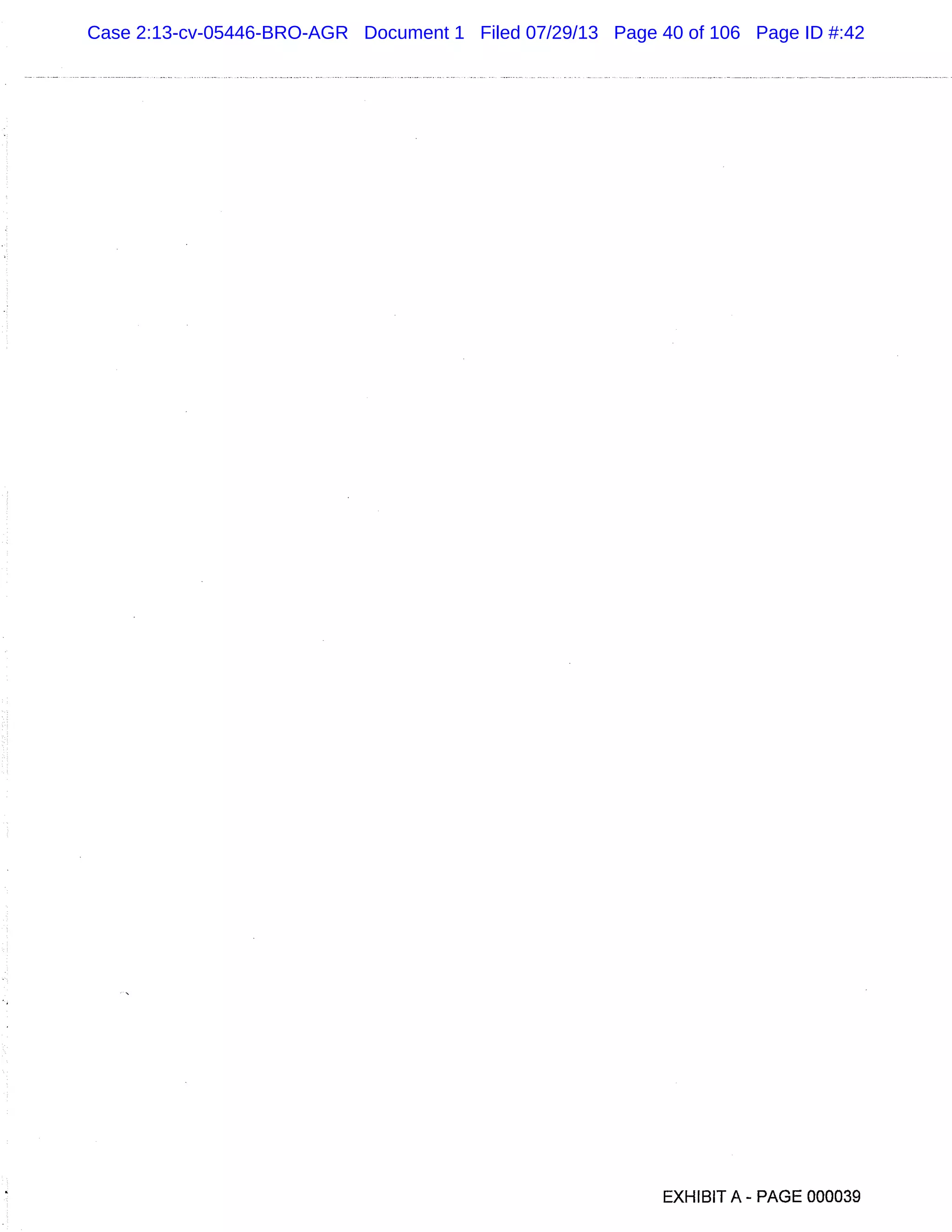 EXHIBIT A - PAGE 000039
Case 2:13-cv-05446-BRO-AGR Document 1 Filed 07/29/13 Page 40 of 106 Page ID #:42
 