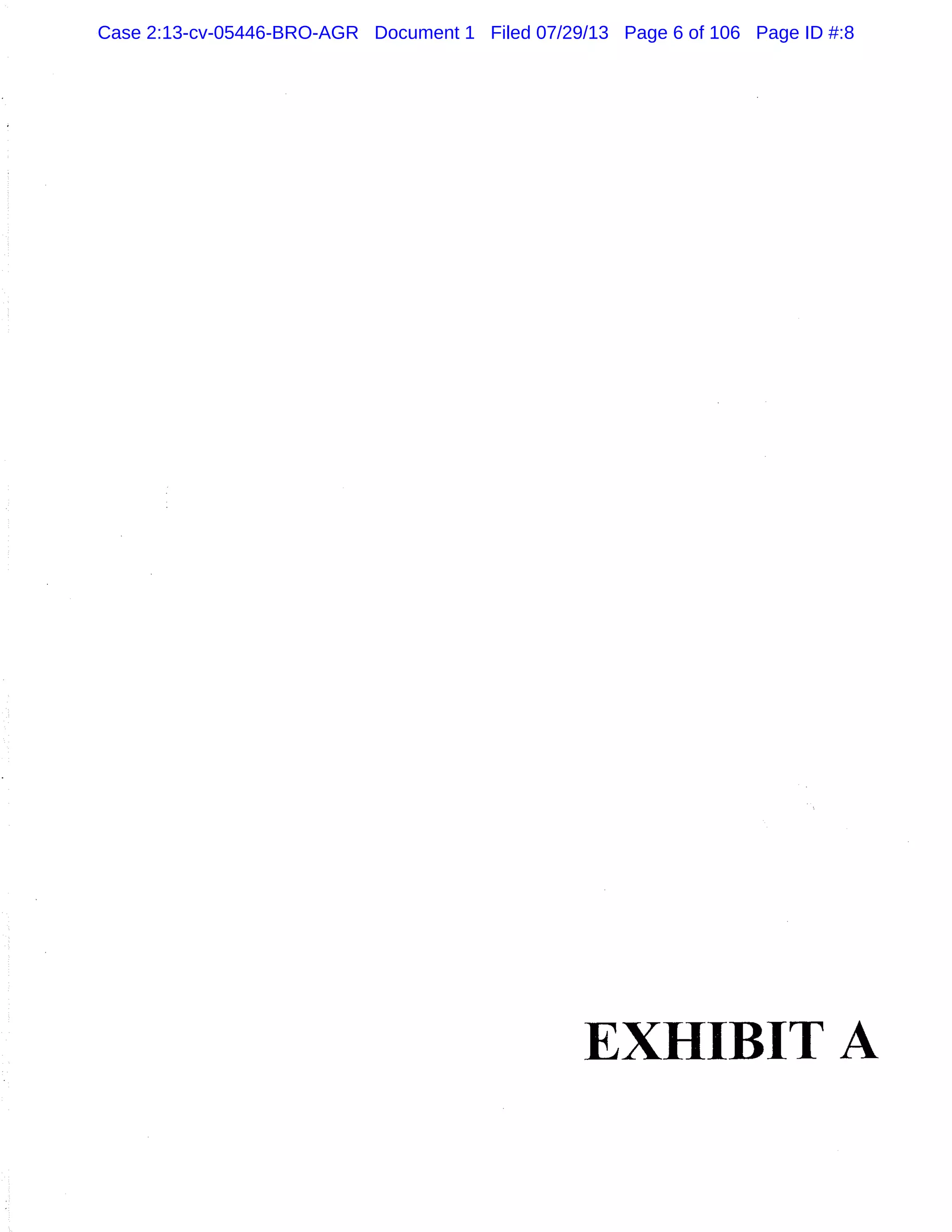 EXHIBIT A
Case 2:13-cv-05446-BRO-AGR Document 1 Filed 07/29/13 Page 6 of 106 Page ID #:8
 
