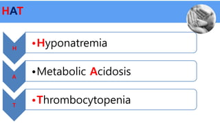 HAT
H
•Hyponatremia
A
•Metabolic Acidosis
T
•Thrombocytopenia
 