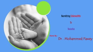 Necrotizing Enterocolitis
In
Neonates
Done By :
Dr . Mohammed Fawzy
 