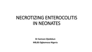 NECROTIZING ENTEROCOLITIS
IN NEONATES
Dr Samson Ojedokun
MB;BS Ogbomoso Nigeria
 