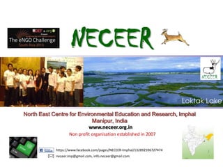 NECEER
North East Centre for Environmental Education and Research, Imphal
Manipur, India
www.neceer.org.in
Non profit organisation established in 2007
https://www.facebook.com/pages/NECEER-Imphal/132892596727474
neceer.imp@gmail.com, info.neceer@gmail.com

 