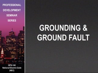 GPS-140
National Electric Code
(NEC)
PROFESSIONAL
DEVELOPMENT
SEMINAR
SERIES
GROUNDING &
GROUND FAULT
 