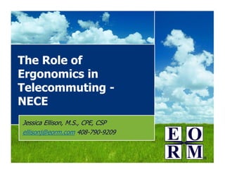 The Role of
Ergonomics in
Telecommuting -
NECE
Jessica Ellison, M.S., CPE, CSP
ellisonj@eorm.com 408-790-9209
 