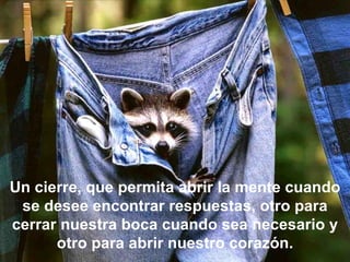 Un cierre, que permita abrir la mente cuando se desee encontrar respuestas, otro para cerrar nuestra boca cuando sea necesario y otro para abrir nuestro corazón. 