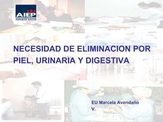 NECESIDAD DE ELIMINACION POR
PIEL, URINARIA Y DIGESTIVA
EU Marcela Avendaño
V.
 