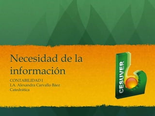 Necesidad de la
información
CONTABILIDAD I
LA. Alexandra Carvallo Báez
Catedrática
 