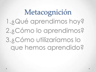 Metacognición
1.¿Qué aprendimos hoy?
2.¿Cómo lo aprendimos?
3.¿Cómo utilizaríamos lo
que hemos aprendido?