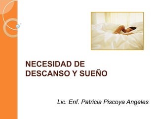 NECESIDAD DE DESCANSO Y SUEÑO Lic. Enf. Patricia PiscoyaAngeles 