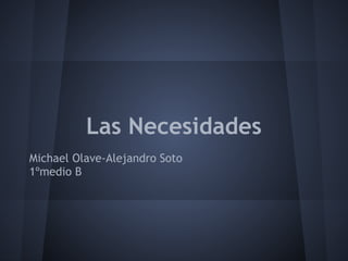Las Necesidades
Michael Olave-Alejandro Soto
1ºmedio B
 