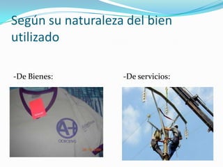 Según su naturaleza del bien
utilizado
-De Bienes: -De servicios:
 