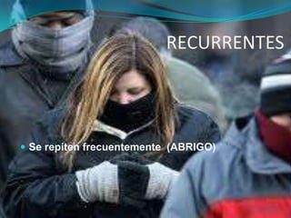 RECURRENTES
 Se repiten frecuentemente (ABRIGO)
 