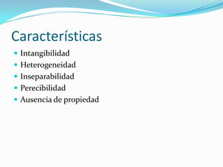 Características
 Intangibilidad
 Heterogeneidad
 Inseparabilidad
 Perecibilidad
 Ausencia de propiedad
 