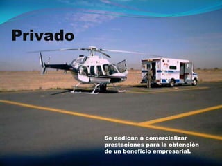Privado
Se dedican a comercializar
prestaciones para la obtención
de un beneficio empresarial.
 