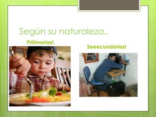 Según su naturaleza..
Priiimarias!.
Seeecundarias!
 