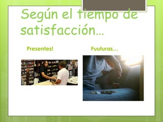 Según el tiempo de
satisfacción…
Presentes! Fuuturas…
 