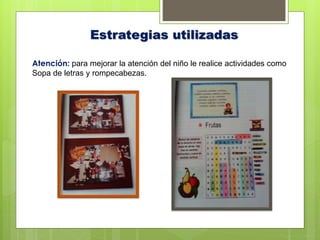Estrategias utilizadas
Atención: para mejorar la atención del niño le realice actividades como
Sopa de letras y rompecabezas.
 