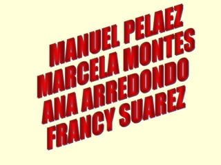 MANUEL PELAEZ MARCELA MONTES ANA ARREDONDO FRANCY SUAREZ 