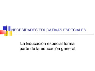 NECESIDADES EDUCATIVAS ESPECIALES
La Educación especial forma
parte de la educación general
 