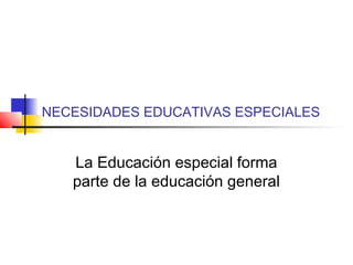 NECESIDADES EDUCATIVAS ESPECIALES
La Educación especial forma
parte de la educación general
 
