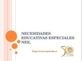 NECESIDADES EDUCATIVAS ESPECIALES NEE. http://www.espol.edu.ec 