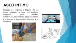 ASEO INTIMO
Proceso de limpieza e higiene de las
áreas genitales y anal del paciente
hospitalizo ,para prevenir
infecciones ,irritaciones y complicaciones,
y promover la comodidad, dignidad y el
bienestar
 