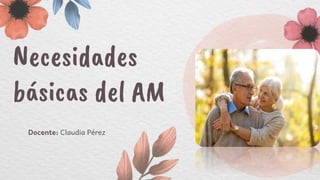 Necesidades
básicas del AM
Docente: Claudia Pérez
 