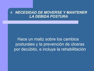 4. NECESIDAD DE MOVERSE Y MANTENER
LA DEBIDA POSTURA
Hace un matiz sobre los cambios
posturales y la prevención de úlceras
por decúbito, e incluye la rehabilitación
 