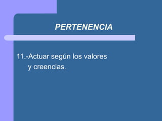 PERTENENCIA
11.-Actuar según los valores
y creencias.
 