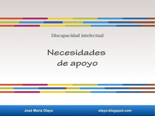 José María Olayo olayo.blogspot.com
Necesidades
de apoyo
Discapacidad intelectual
 
