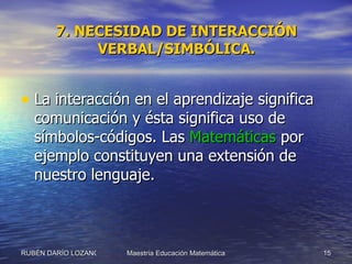 7. NECESIDAD DE INTERACCIÓN VERBAL/SIMBÓLICA. <ul><li>La interacción en el aprendizaje significa comunicación y ésta signi...
