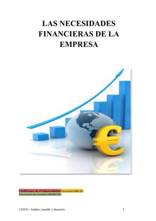 UF0333 / Análisis contable y financiero 1
LAS NECESIDADES
FINANCIERAS DE LA
EMPRESA
Certificado de Profesionalidad Formación EMPLEO
Financiación de empresas (ADGN0108)
 