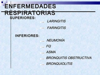 ENFERMEDADES RESPIRATORIAS SUPERIORES:  NEUMONÍA FQ ASMA BRONQUITIS OBSTRUCTIVA INFERIORES: LARINGITIS BRONQUIOLITIS FARINGITIS 