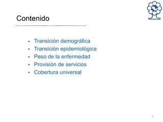 Contenido
2
 Transición demográfica
 Transición epidemiológica
 Peso de la enfermedad
 Provisión de servicios
 Cobertura universal
 