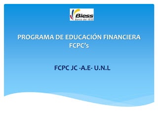 PROGRAMA DE EDUCACIÓN
FINANCIERA
FCPC’s
 