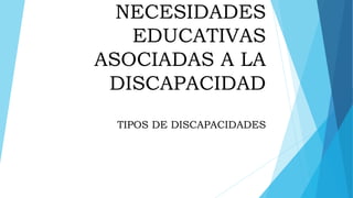 NECESIDADES
EDUCATIVAS
ASOCIADAS A LA
DISCAPACIDAD
TIPOS DE DISCAPACIDADES
 