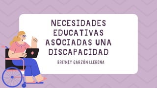 NECESIDADES
EDUCATIVAS
ASOCIADAS UNA
DISCAPACIDAD
BRITNEY GARZÓN LLERENA
 