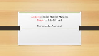 Nombre :Jonathan Merchán Mendoza
Curso:PEI-S-CO-2-1-A-1
Universidad de Guayaquil
 