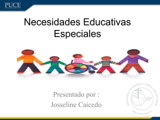 Necesidades Educativas
Especiales
Presentado por :
Josseline Caicedo
 