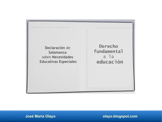José María Olayo olayo.blogspot.com
Declaración de
Salamanca
sobre Necesidades
Educativas Especiales
Derecho
fundamental
a la
educación
 