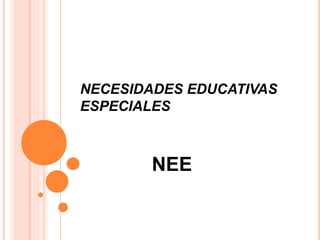 NECESIDADES EDUCATIVAS
ESPECIALES
NEE
 