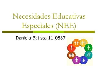 Necesidades Educativas
  Especiales (NEE)
Daniela Batista 11-0887
 