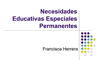 Necesidades
Educativas Especiales
Permanentes
Francisca Herrera
 