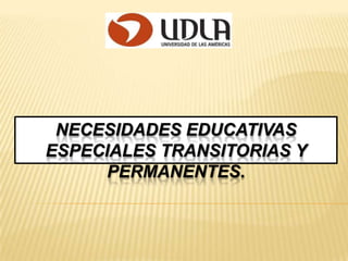 NECESIDADES EDUCATIVAS
ESPECIALES TRANSITORIAS Y
PERMANENTES.
 