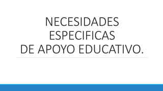 NECESIDADES
ESPECIFICAS
DE APOYO EDUCATIVO.
 