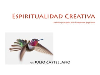 Espiritualidad Creativa
UnaVisión participativa de lo Transpersonal. Jorge Ferrer
por JULIO CASTELLANO
 
