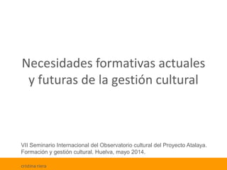 Necesidades formativas actuales
y futuras de la gestión cultural
VII Seminario Internacional del Observatorio cultural del...