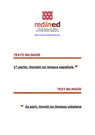 http://www.redined.mec.es/




TEXTO BILINGÜE


1ª parte: Versión en lengua española        




                                   TEXT BILINGÜE




      2a part: Versió en llengua catalana
 
